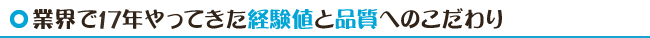 業界で17年やってきた経験値と品質へのこだわり