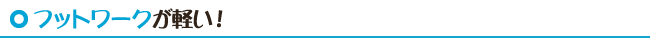 フットワークが軽い！